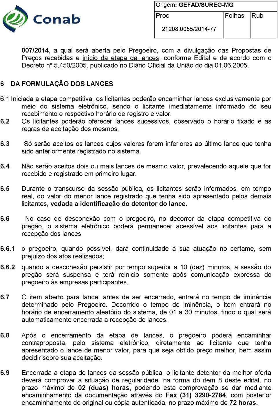 1 Iniciada a etapa competitiva, os licitantes poderão encaminhar lances exclusivamente por meio do sistema eletrônico, sendo o licitante imediatamente informado do seu recebimento e respectivo