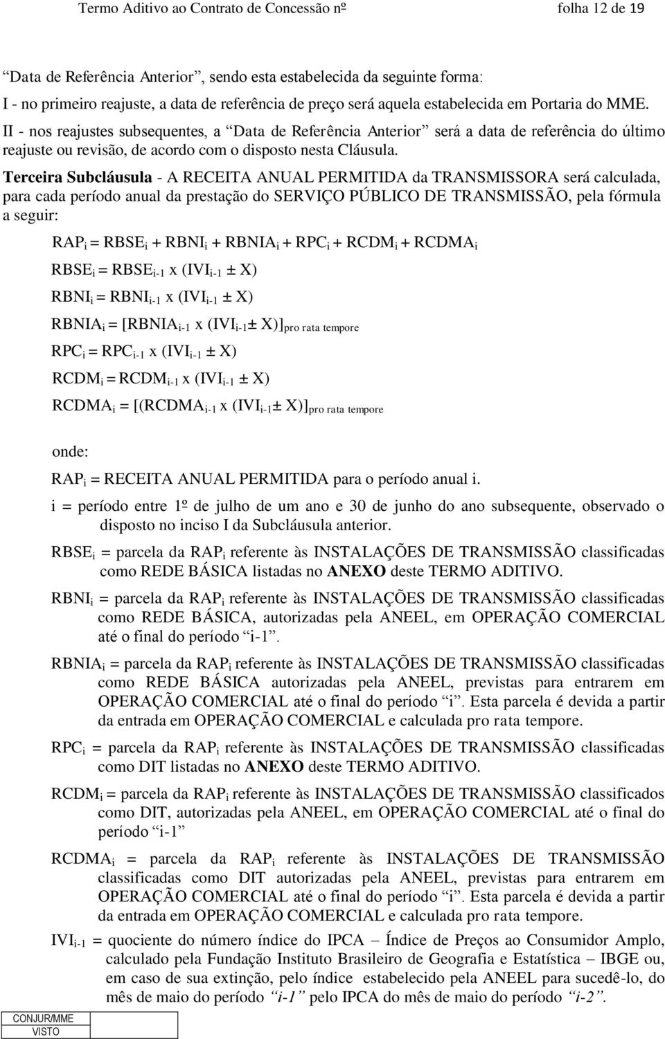 Terceira Subcláusula - A RECEITA ANUAL PERMITIDA da TRANSMISSORA será calculada, para cada período anual da prestação do SERVIÇO PÚBLICO DE TRANSMISSÃO, pela fórmula a seguir: RAP i = RBSE i + RBNI i