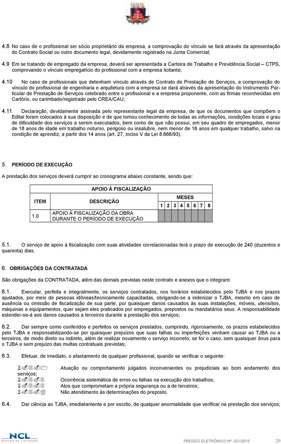 9 Em se tratando de empregado da empresa, deverá ser apresentada a Carteira de Trabalho e Previdência Social CTPS, comprovando o vínculo empregatício do profissional com a empresa licitante; 4.