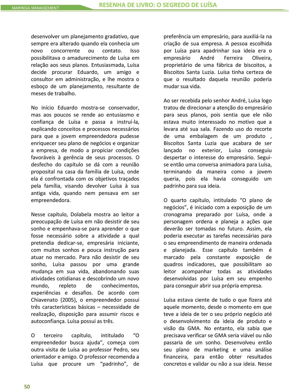 Entusiasmada, Luísa decide procurar Eduardo, um amigo e consultor em administração, e lhe mostra o esboço de um planejamento, resultante de meses de trabalho.