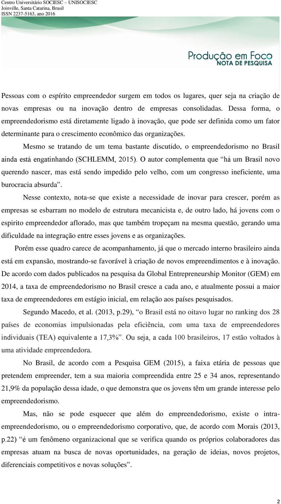 Mesmo se tratando de um tema bastante discutido, o empreendedorismo no Brasil ainda está engatinhando (SCHLEMM, 2015).