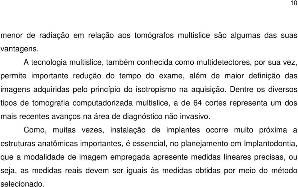 isotropismo na aquisição. Dentre os diversos tipos de tomografia computadorizada multislice, a de 64 cortes representa um dos mais recentes avanços na área de diagnóstico não invasivo.