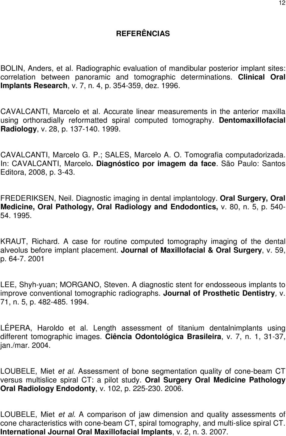 Dentomaxillofacial Radiology, v. 28, p. 137-140. 1999. CAVALCANTI, Marcelo G. P.; SALES, Marcelo A. O. Tomografia computadorizada. In: CAVALCANTI, Marcelo. Diagnóstico por imagem da face.