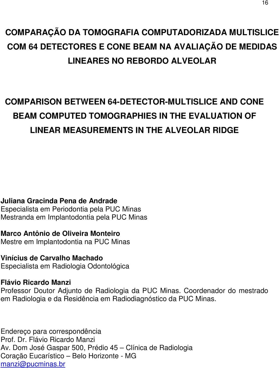 Minas Marco Antônio de Oliveira Monteiro Mestre em Implantodontia na PUC Minas Vinícius de Carvalho Machado Especialista em Radiologia Odontológica Flávio Ricardo Manzi Professor Doutor Adjunto de