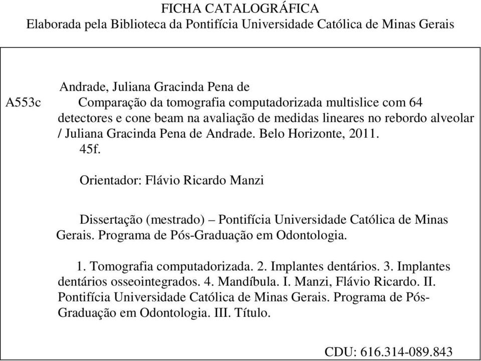 Orientador: Flávio Ricardo Manzi Dissertação (mestrado) Pontifícia Universidade Católica de Minas Gerais. Programa de Pós-Graduação em Odontologia. 1. Tomografia computadorizada. 2.