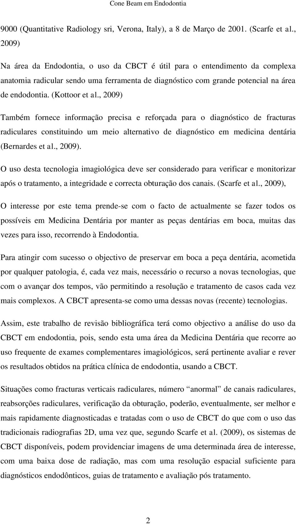 , 2009) Também fornece informação precisa e reforçada para o diagnóstico de fracturas radiculares constituindo um meio alternativo de diagnóstico em medicina dentária (Bernardes et al., 2009). O uso desta tecnologia imagiológica deve ser considerado para verificar e monitorizar após o tratamento, a integridade e correcta obturação dos canais.