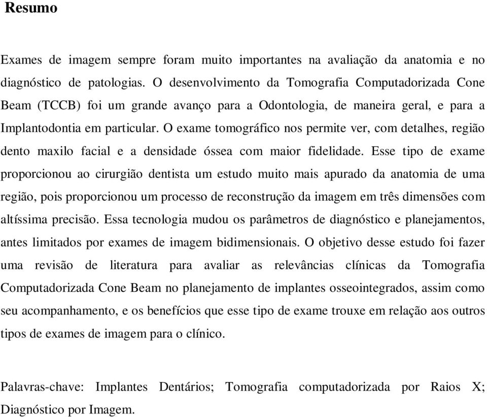 O exame tomográfico nos permite ver, com detalhes, região dento maxilo facial e a densidade óssea com maior fidelidade.