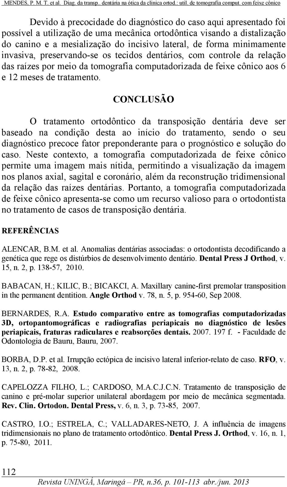 CONCLUSÃO O tratamento ortodôntico da transposição dentária deve ser baseado na condição desta ao início do tratamento, sendo o seu diagnóstico precoce fator preponderante para o prognóstico e