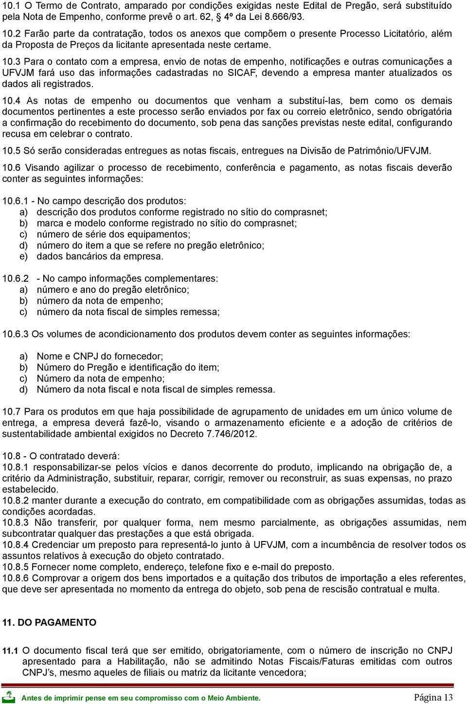 3 Para o contato com a empresa, envio de notas de empenho, notificações e outras comunicações a UFVJM fará uso das informações cadastradas no SICAF, devendo a empresa manter atualizados os dados ali