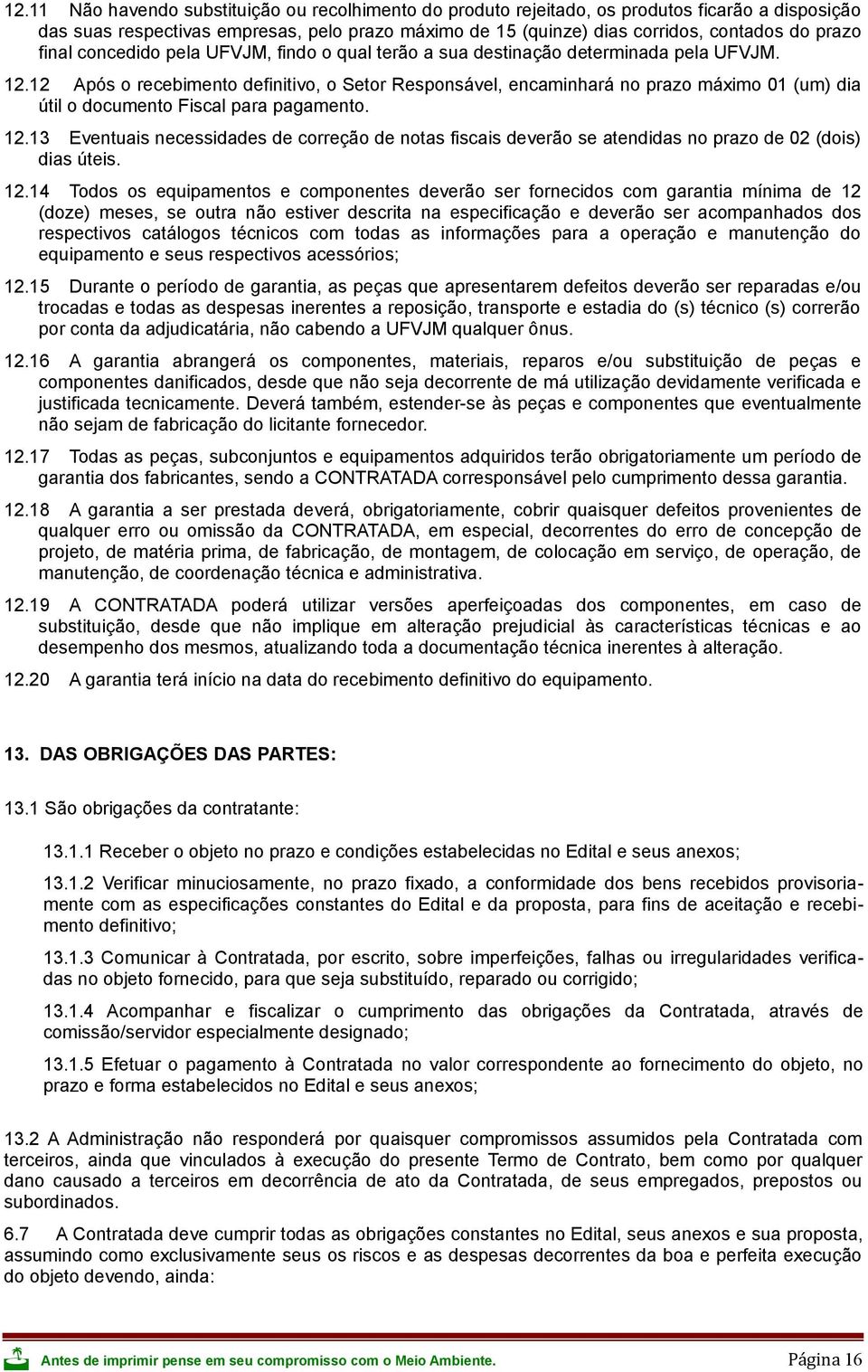 12 Após o recebimento definitivo, o Setor Responsável, encaminhará no prazo máximo 01 (um) dia útil o documento Fiscal para pagamento. 12.