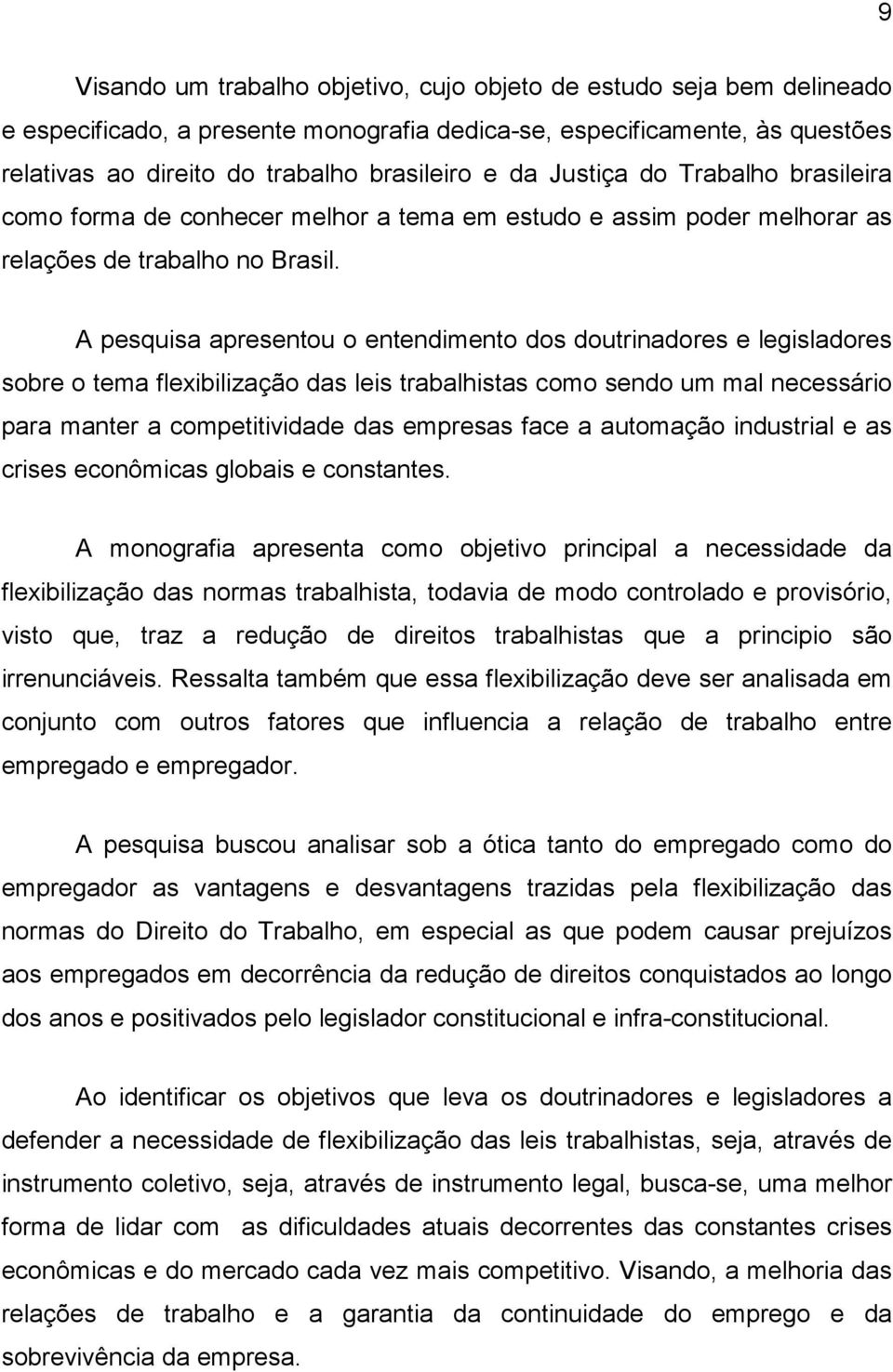 A pesquisa apresentou o entendimento dos doutrinadores e legisladores sobre o tema flexibilização das leis trabalhistas como sendo um mal necessário para manter a competitividade das empresas face a