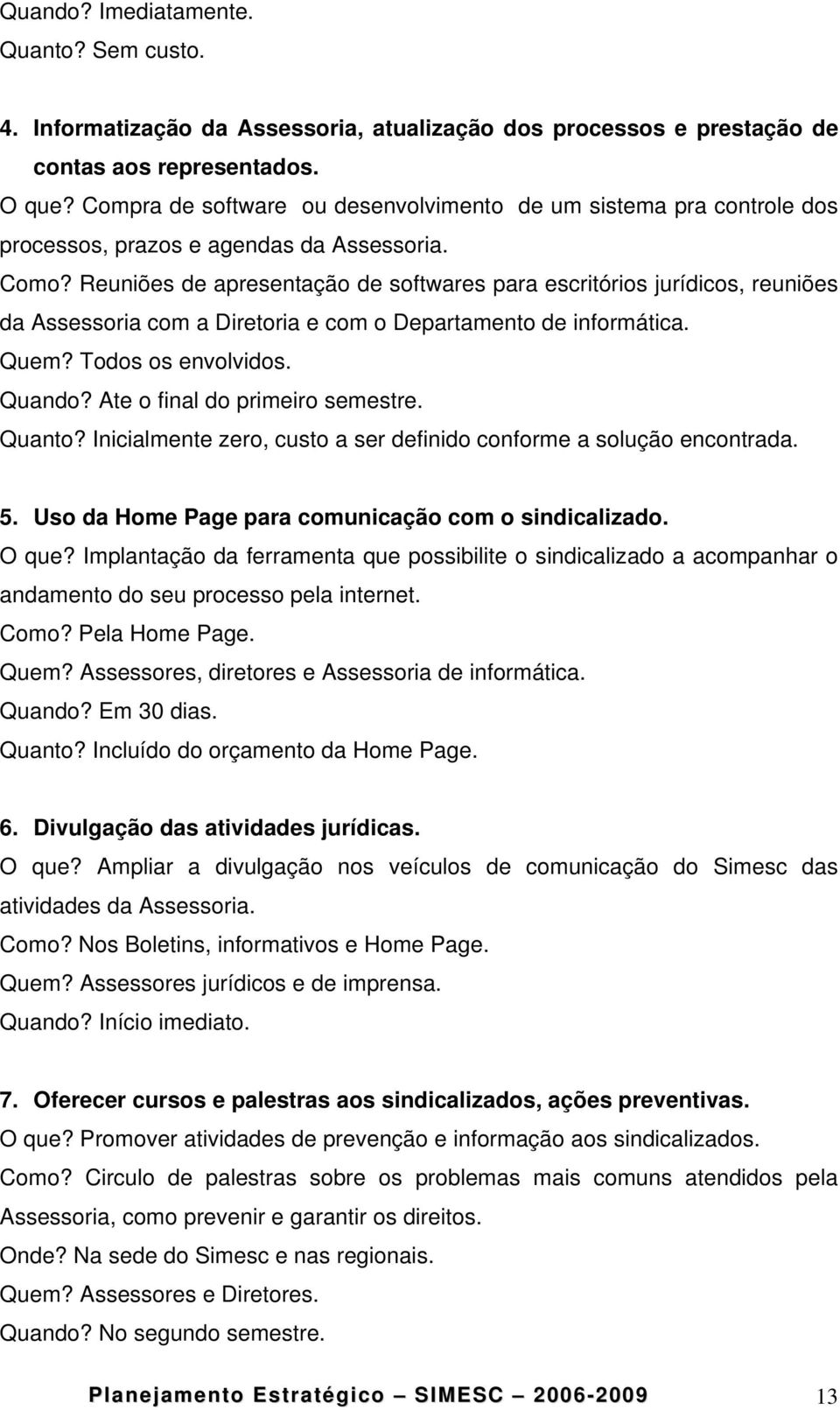 Reuniões de apresentação de softwares para escritórios jurídicos, reuniões da Assessoria com a Diretoria e com o Departamento de informática. Quem? Todos os envolvidos. Quando?