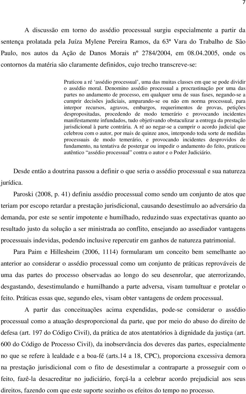 em 08.04.2005, onde os contornos da matéria são claramente definidos, cujo trecho transcreve-se: Praticou a ré assédio processual, uma das muitas classes em que se pode dividir o assédio moral.