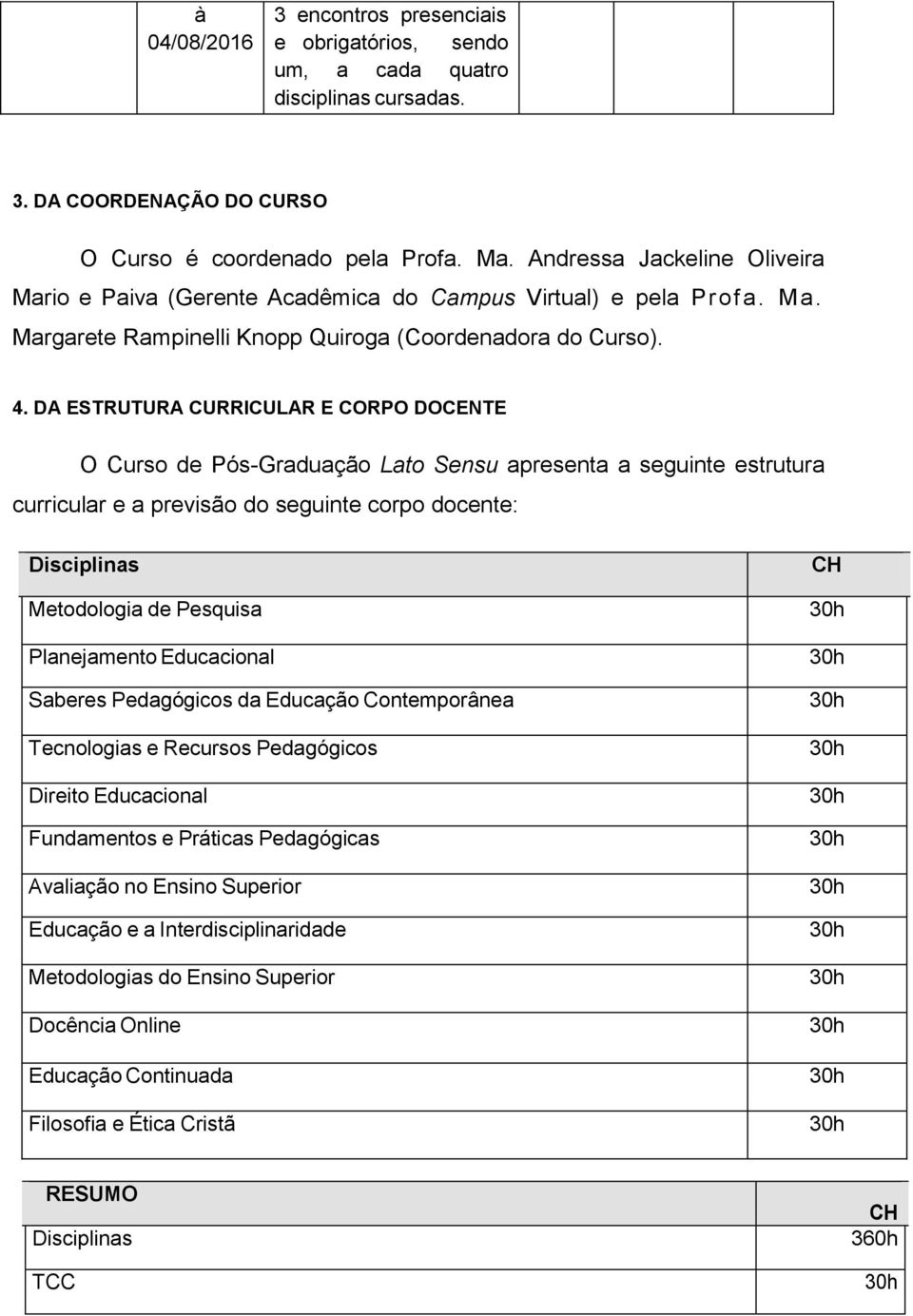 DA ESTRUTURA CURRICULAR E CORPO DOCENTE O Curso de Pós-Graduação Lato Sensu apresenta a seguinte estrutura curricular e a previsão do seguinte corpo docente: Disciplinas Metodologia de Pesquisa