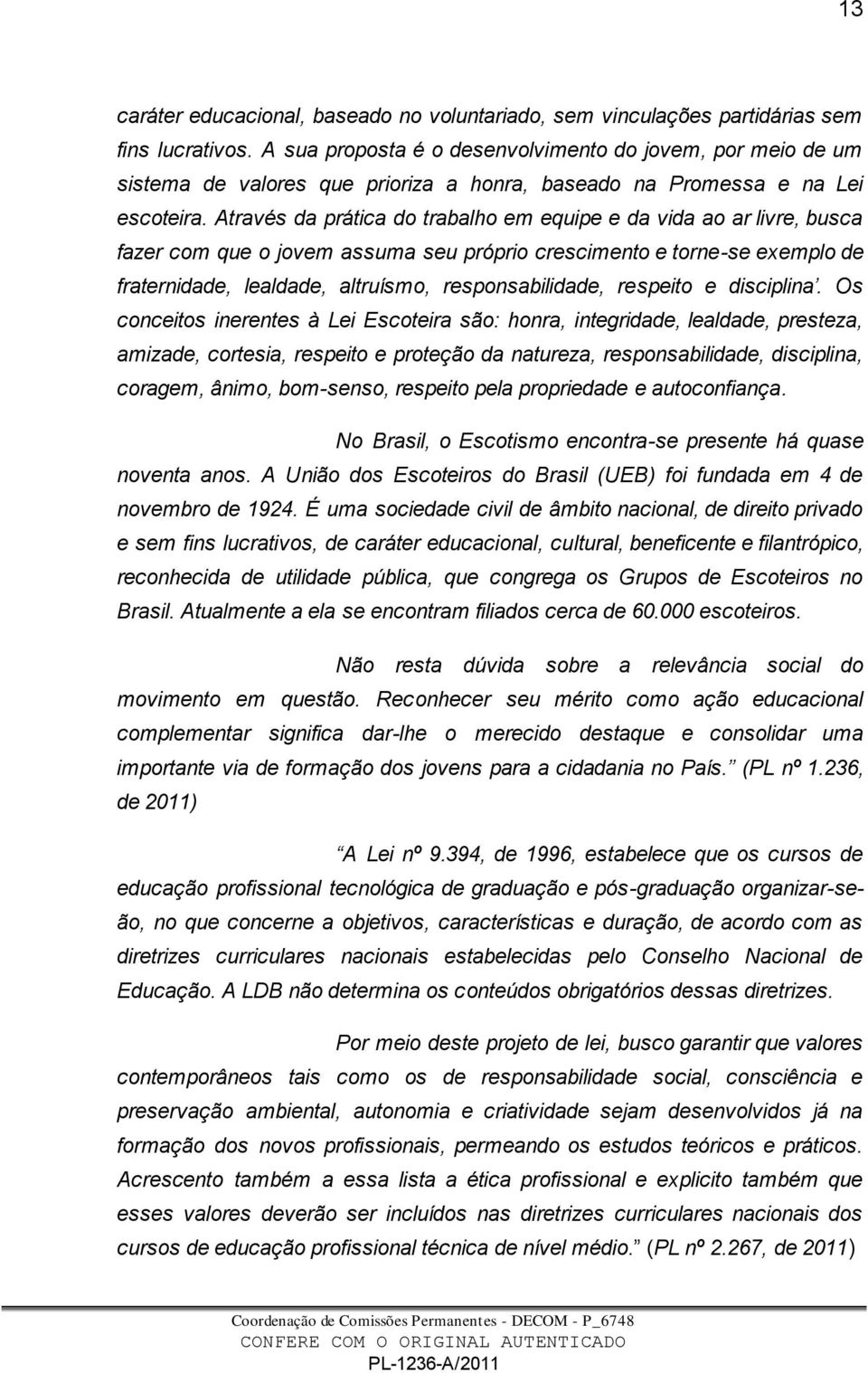 Através da prática do trabalho em equipe e da vida ao ar livre, busca fazer com que o jovem assuma seu próprio crescimento e torne-se exemplo de fraternidade, lealdade, altruísmo, responsabilidade,