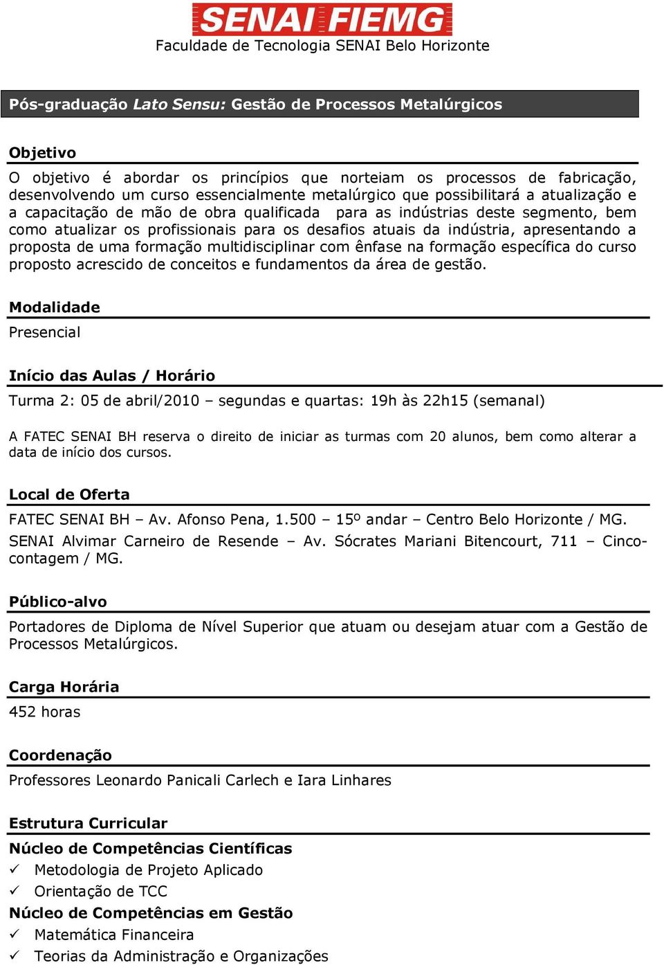 proposta de uma formação multidisciplinar com ênfase na formação específica do curso proposto acrescido de conceitos e fundamentos da área de gestão.