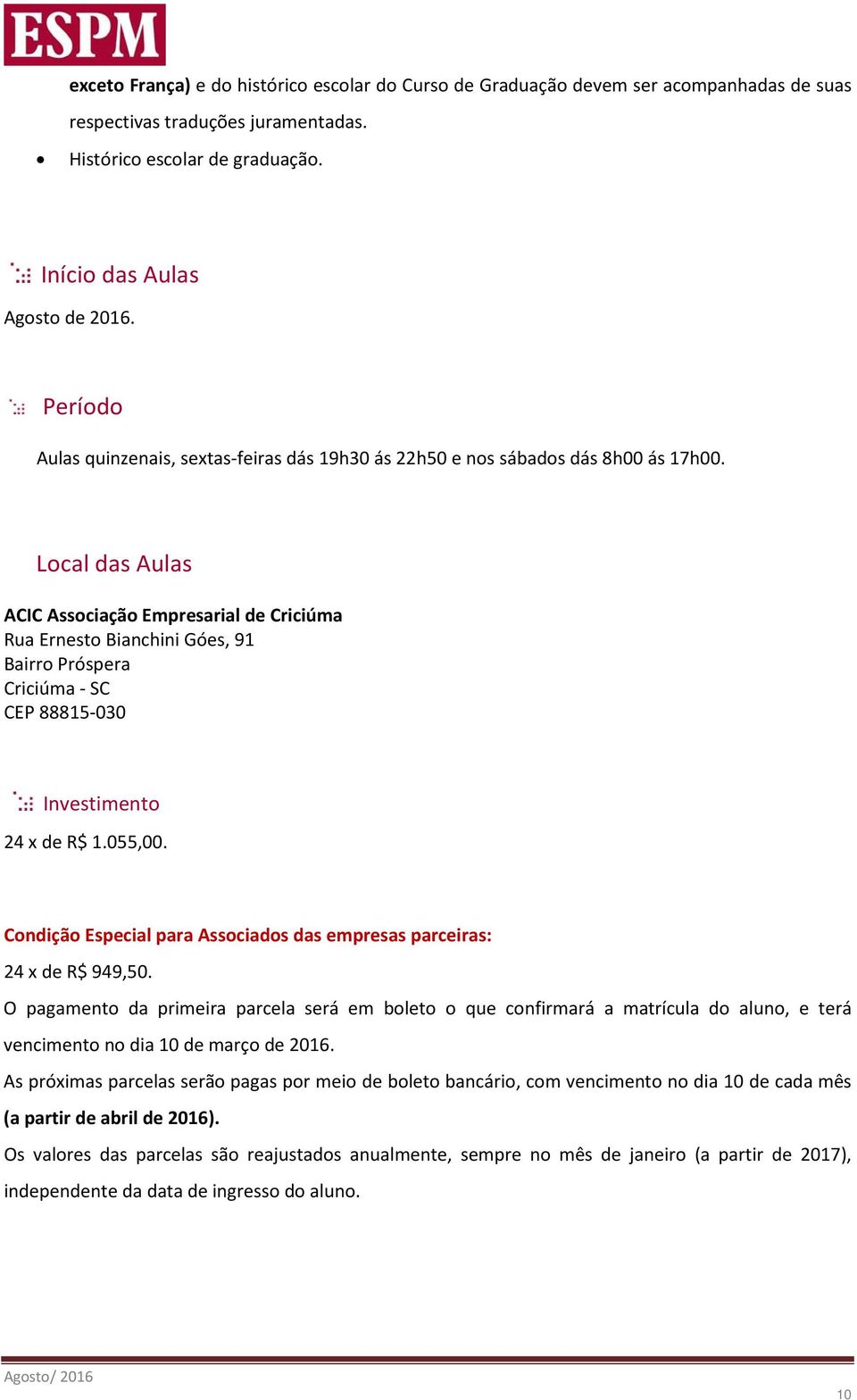 Local das Aulas ACIC Associação Empresarial de Criciúma Rua Ernesto Bianchini Góes, 91 Bairro Próspera Criciúma - SC CEP 88815-030 Investimento 24 x de R$ 1.055,00.