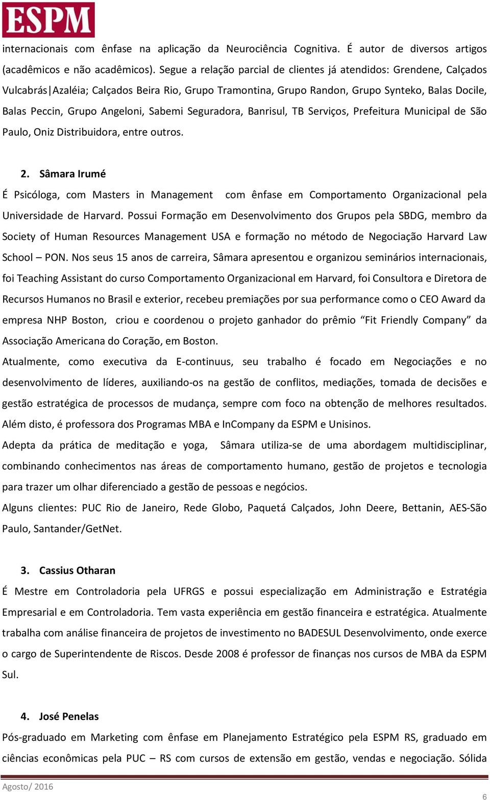 Sabemi Seguradora, Banrisul, TB Serviços, Prefeitura Municipal de São Paulo, Oniz Distribuidora, entre outros. 2.