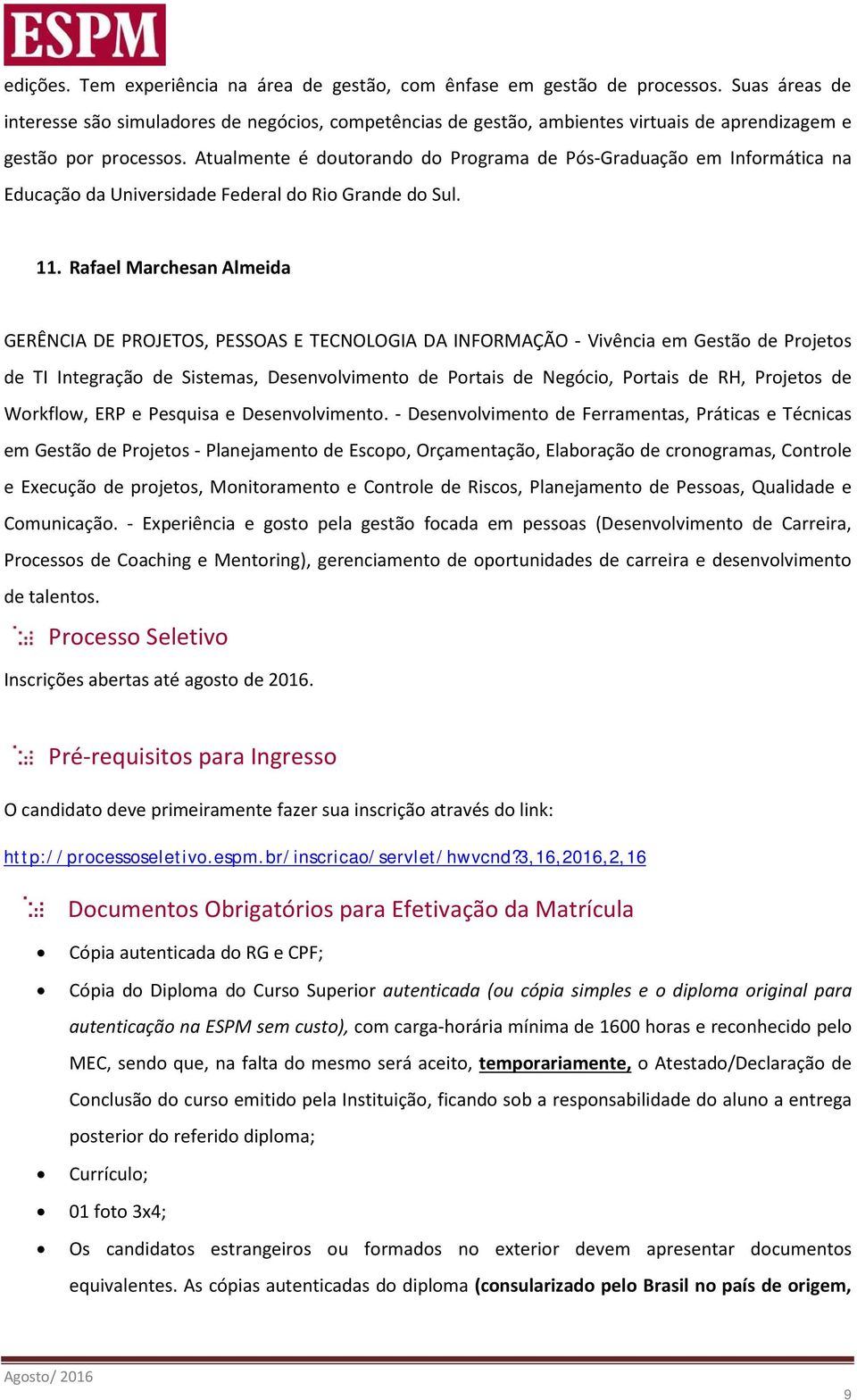 Atualmente é doutorando do Programa de Pós-Graduação em Informática na Educação da Universidade Federal do Rio Grande do Sul. 11.