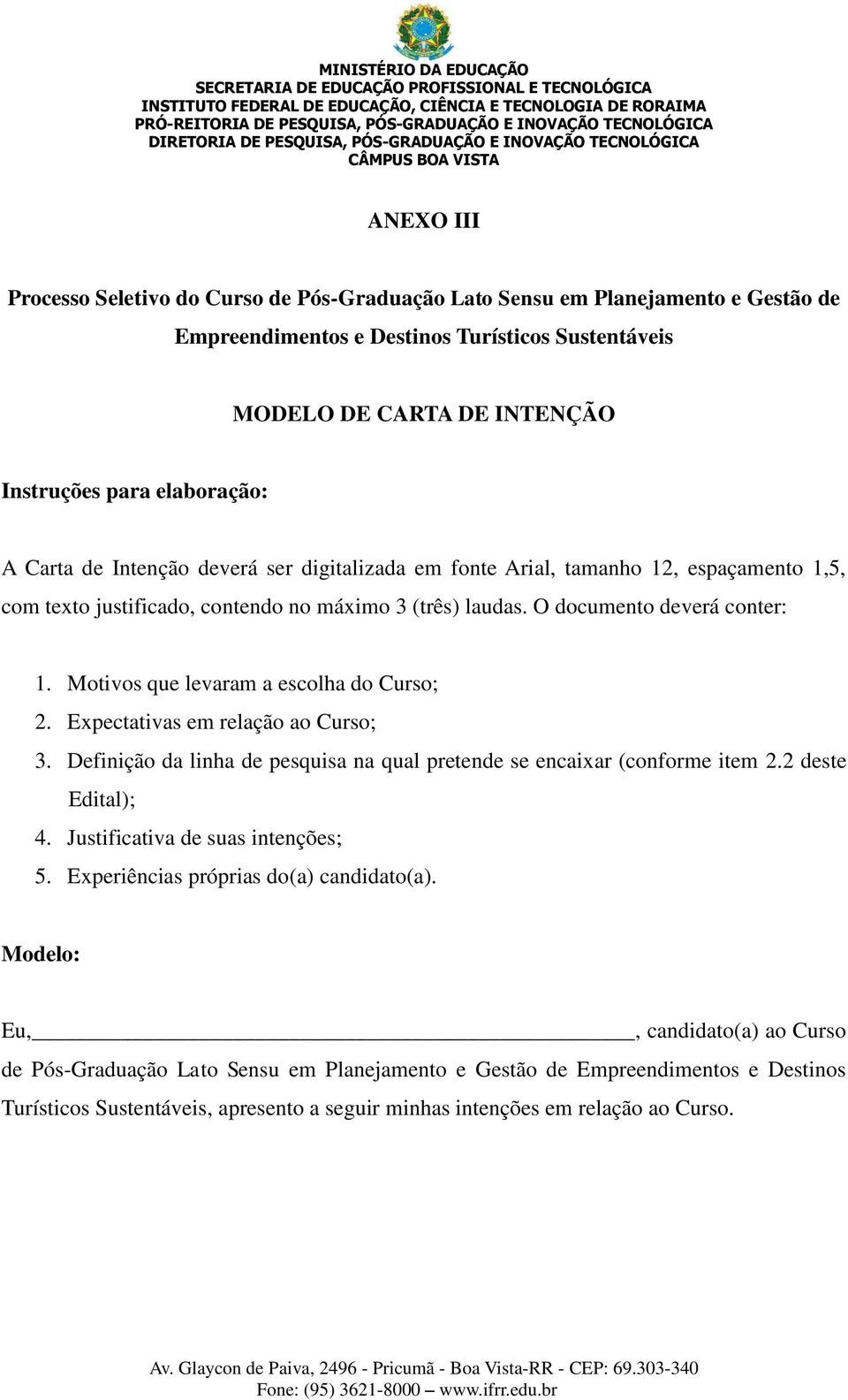 Motivos que levaram a escolha do Curso; 2. Expectativas em relação ao Curso; 3. Definição da linha de pesquisa na qual pretende se encaixar (conforme item 2.2 deste Edital); 4.