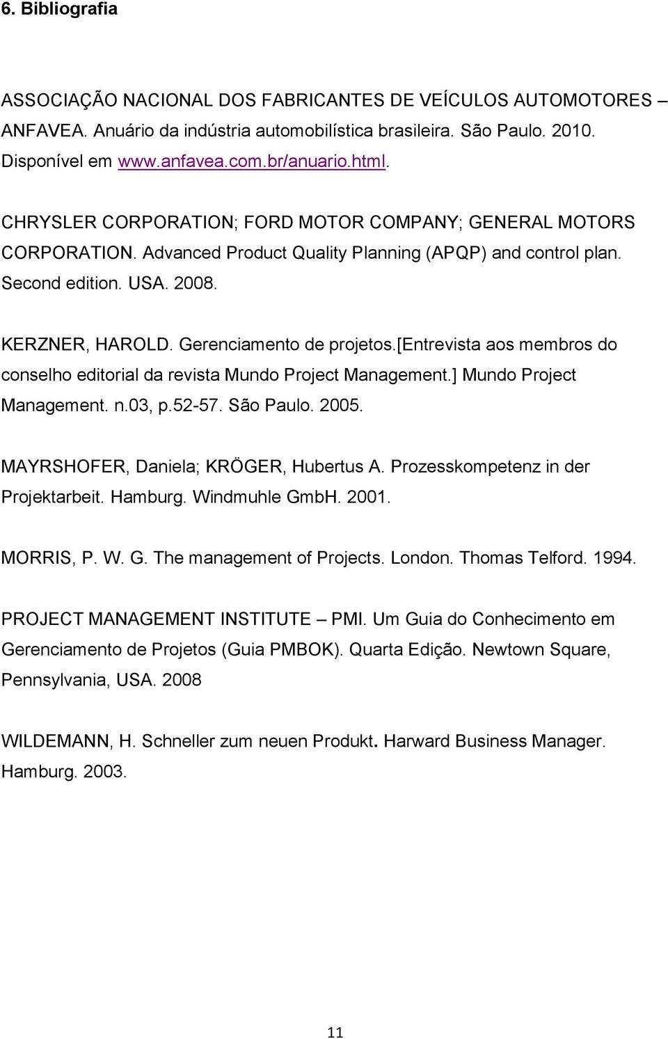 [entrevista aos membros do conselho editorial da revista Mundo Project Management.] Mundo Project Management. n.03, p.52-57. São Paulo. 2005. MAYRSHOFER, Daniela; KRÖGER, Hubertus A.