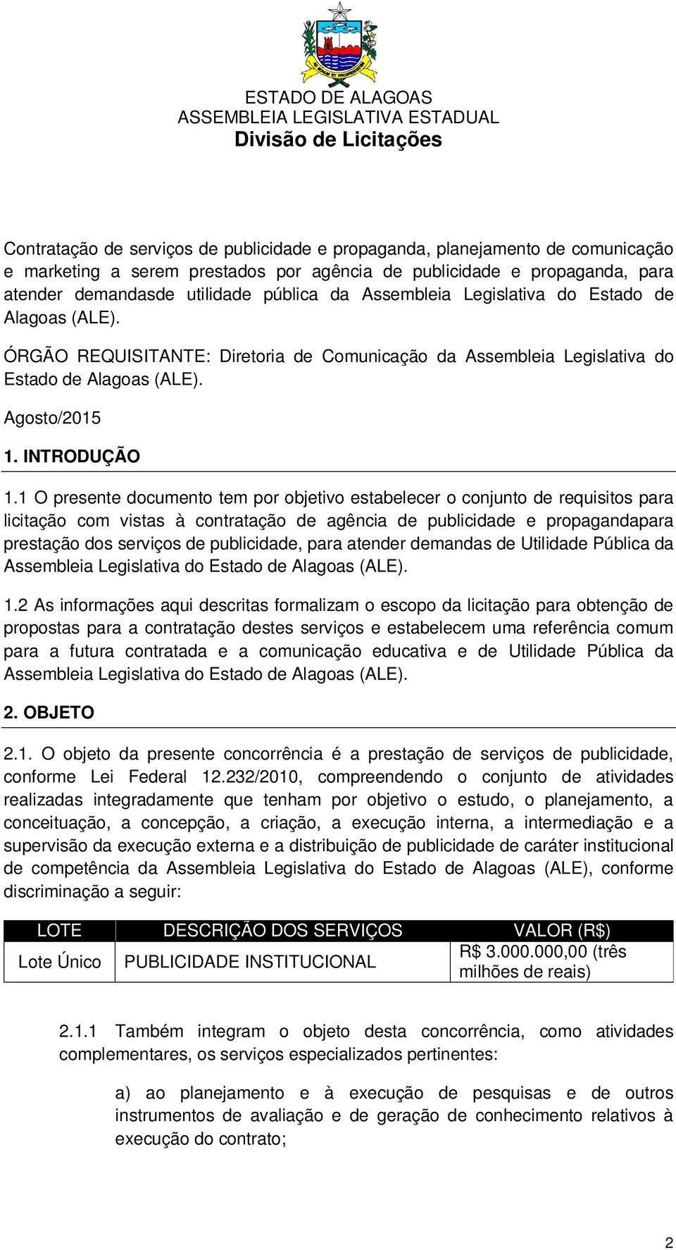 1 O presente documento tem por objetivo estabelecer o conjunto de requisitos para licitação com vistas à contratação de agência de publicidade e propagandapara prestação dos serviços de publicidade,