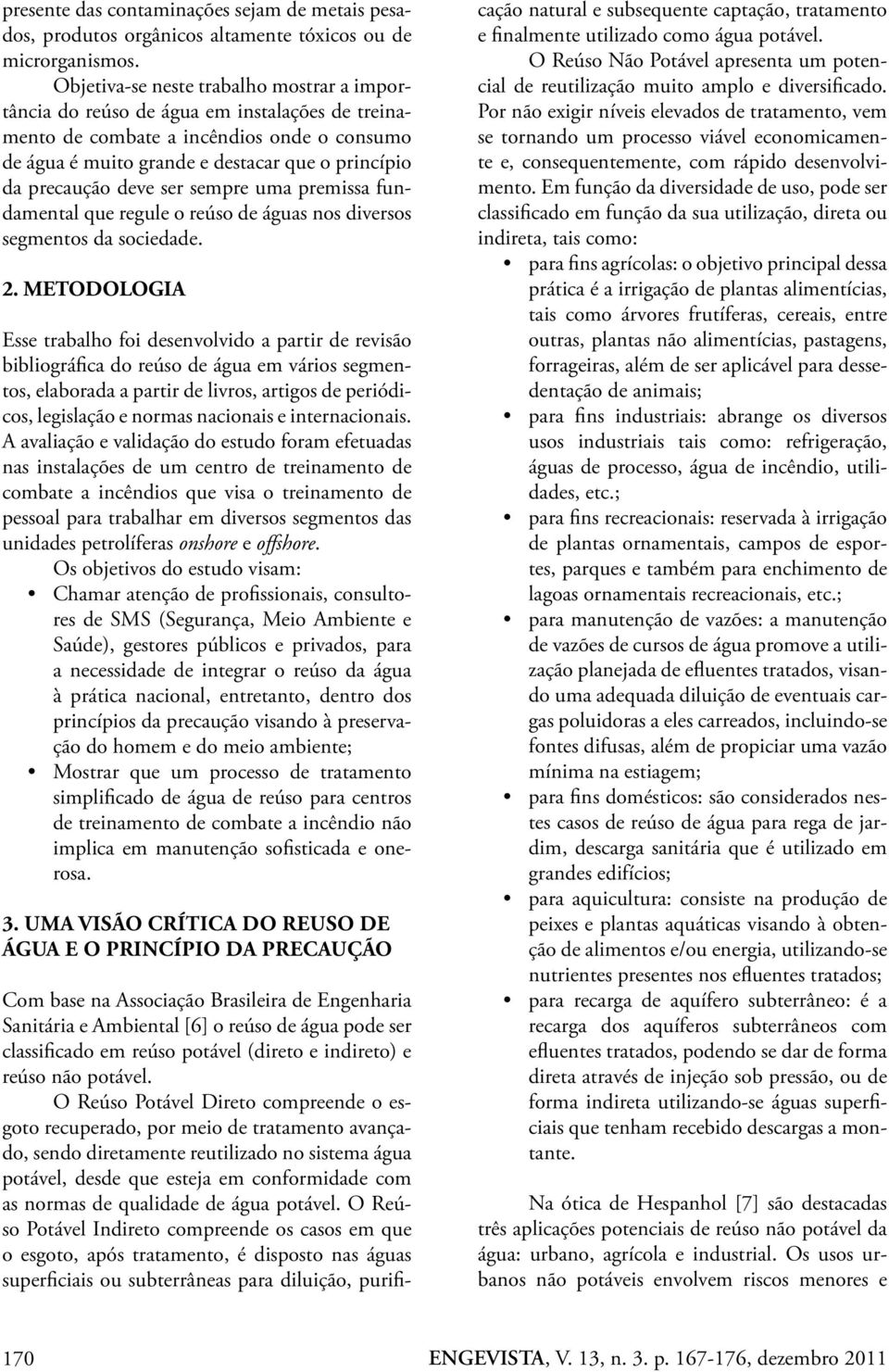 deve ser sempre uma premissa fundamental que regule o reúso de águas nos diversos segmentos da sociedade. 2.