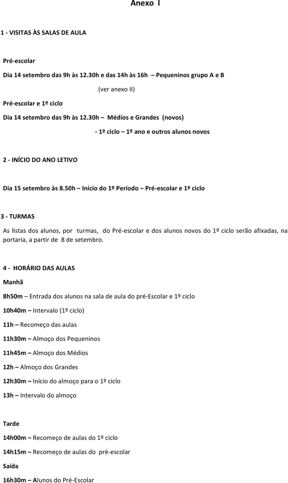 50h Início do 1º Período Pré- escolar e 1º ciclo 3 - TURMAS As listas dos alunos, por turmas, do Pré- escolar e dos alunos novos do 1º ciclo serão afixadas, na portaria, a partir de 8 de setembro.