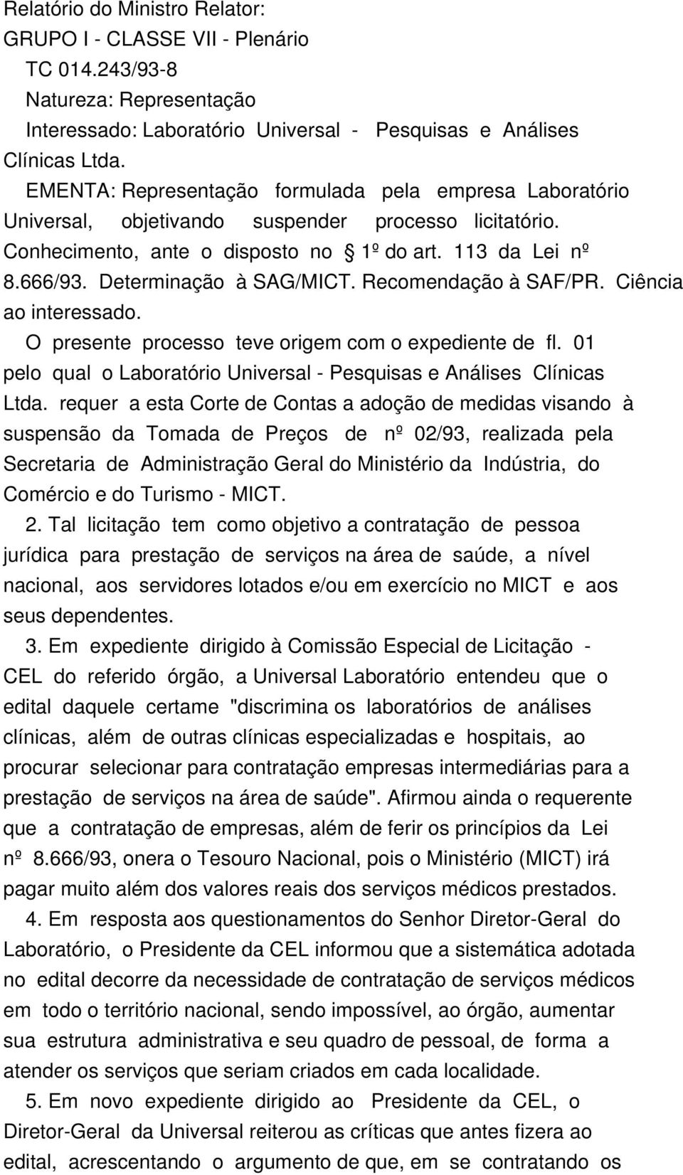 Determinação à SAG/MICT. Recomendação à SAF/PR. Ciência ao interessado. O presente processo teve origem com o expediente de fl.