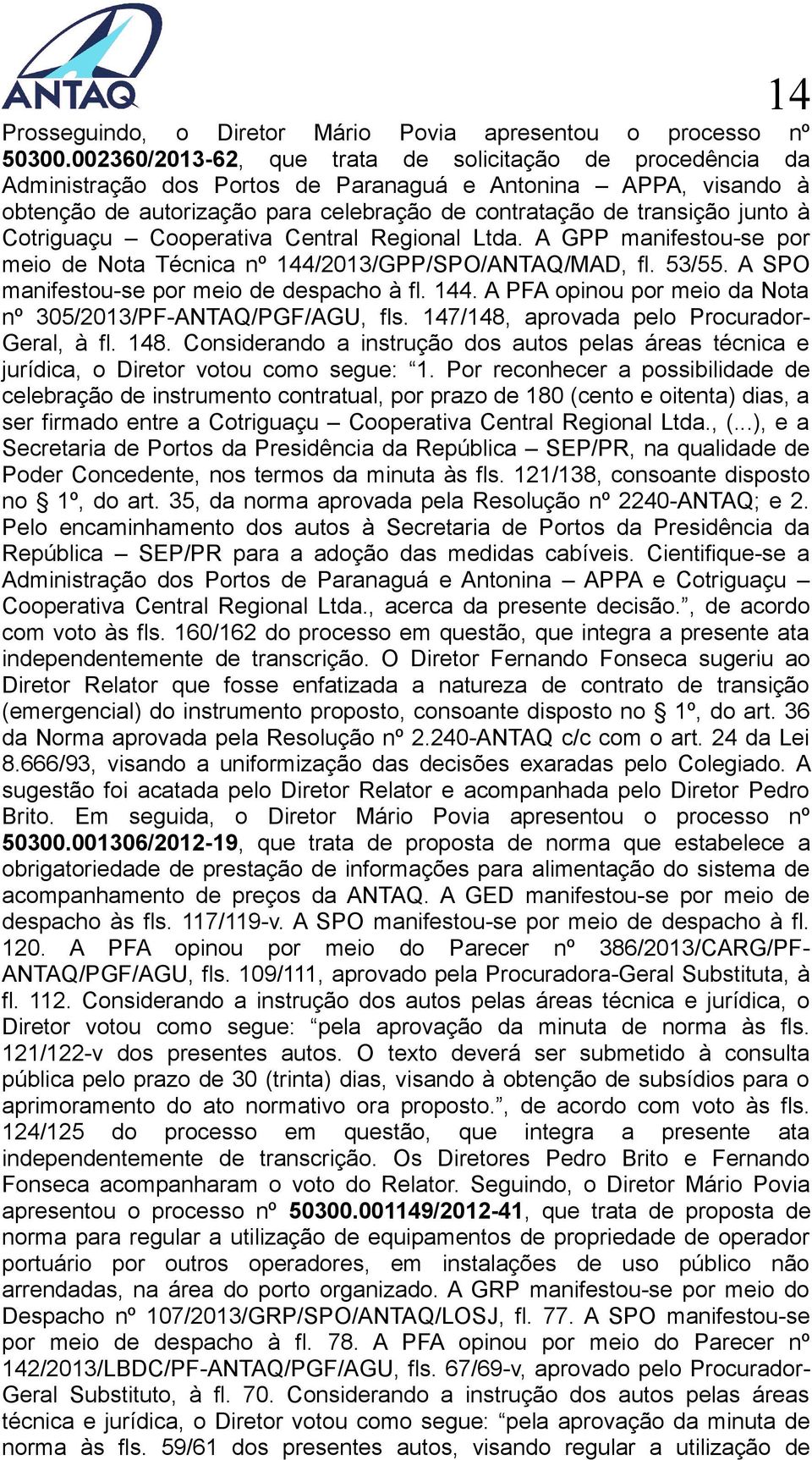 Cotriguaçu Cooperativa Central Regional Ltda. A GPP manifestou-se por meio de Nota Técnica nº 144/2013/GPP/SPO/ANTAQ/MAD, fl. 53/55. A SPO manifestou-se por meio de despacho à fl. 144. A PFA opinou por meio da Nota nº 305/2013/PF-ANTAQ/PGF/AGU, fls.