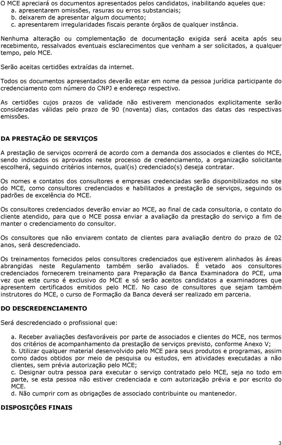 Nenhuma alteração ou complementação de documentação exigida será aceita após seu recebimento, ressalvados eventuais esclarecimentos que venham a ser solicitados, a qualquer tempo, pelo MCE.