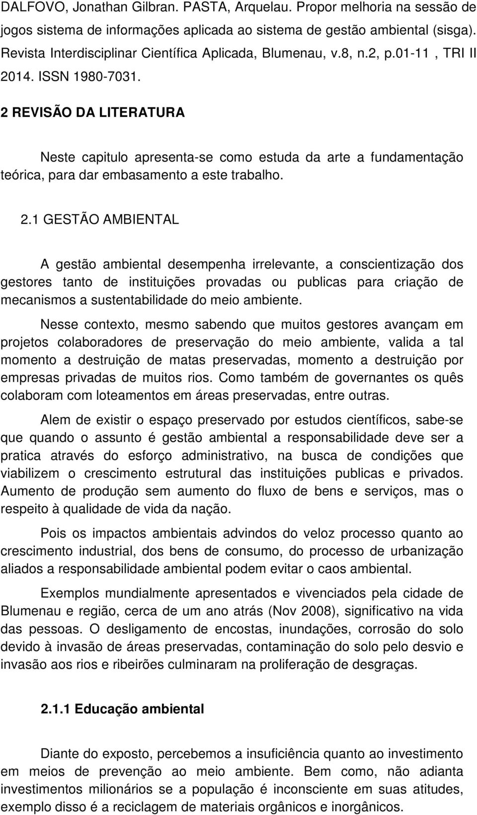 Nesse contexto, mesmo sabendo que muitos gestores avançam em projetos colaboradores de preservação do meio ambiente, valida a tal momento a destruição de matas preservadas, momento a destruição por