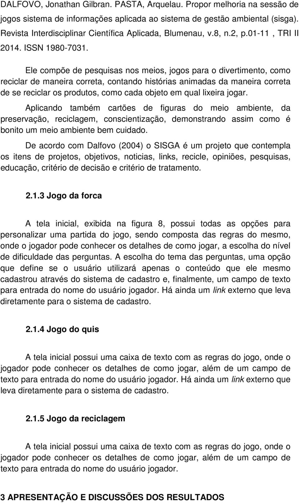 De acordo com Dalfovo (2004) o SISGA é um projeto que contempla os itens de projetos, objetivos, noticias, links, recicle, opiniões, pesquisas, educação, critério de decisão e critério de tratamento.