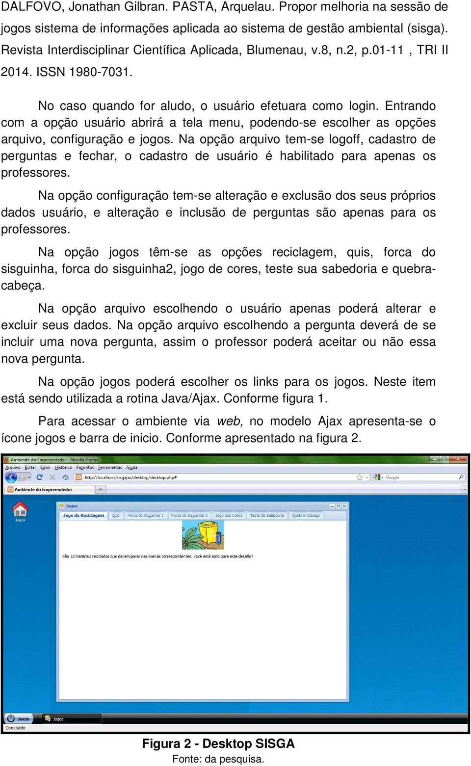 Na opção configuração tem-se alteração e exclusão dos seus próprios dados usuário, e alteração e inclusão de perguntas são apenas para os professores.