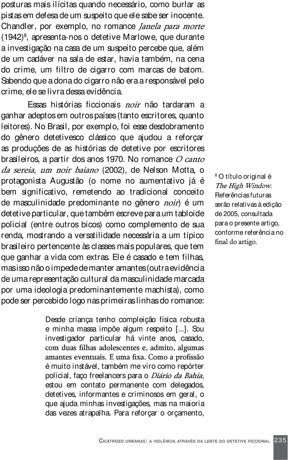 do crime, um filtro de cigarro com marcas de batom. Sabendo que a dona do cigarro não era a responsável pelo crime, ele se livra dessa evidência.