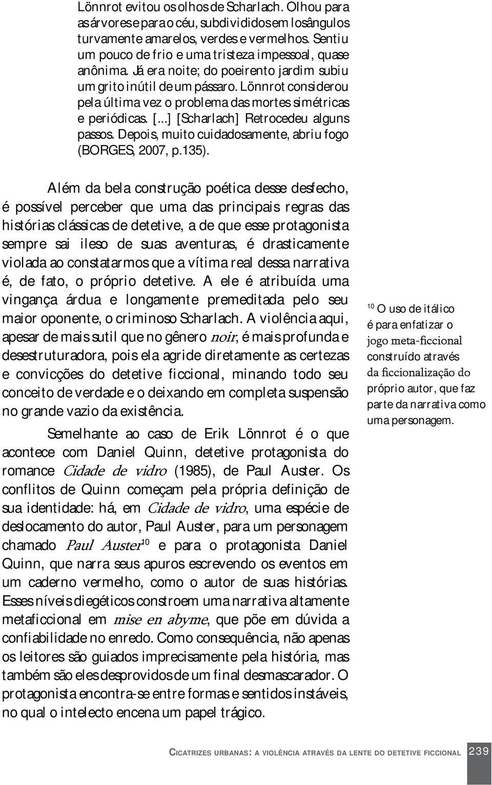 Lönnrot considerou pela última vez o problema das mortes simétricas e periódicas. [...] [Scharlach] Retrocedeu alguns passos. Depois, muito cuidadosamente, abriu fogo (BORGES, 2007, p.135).