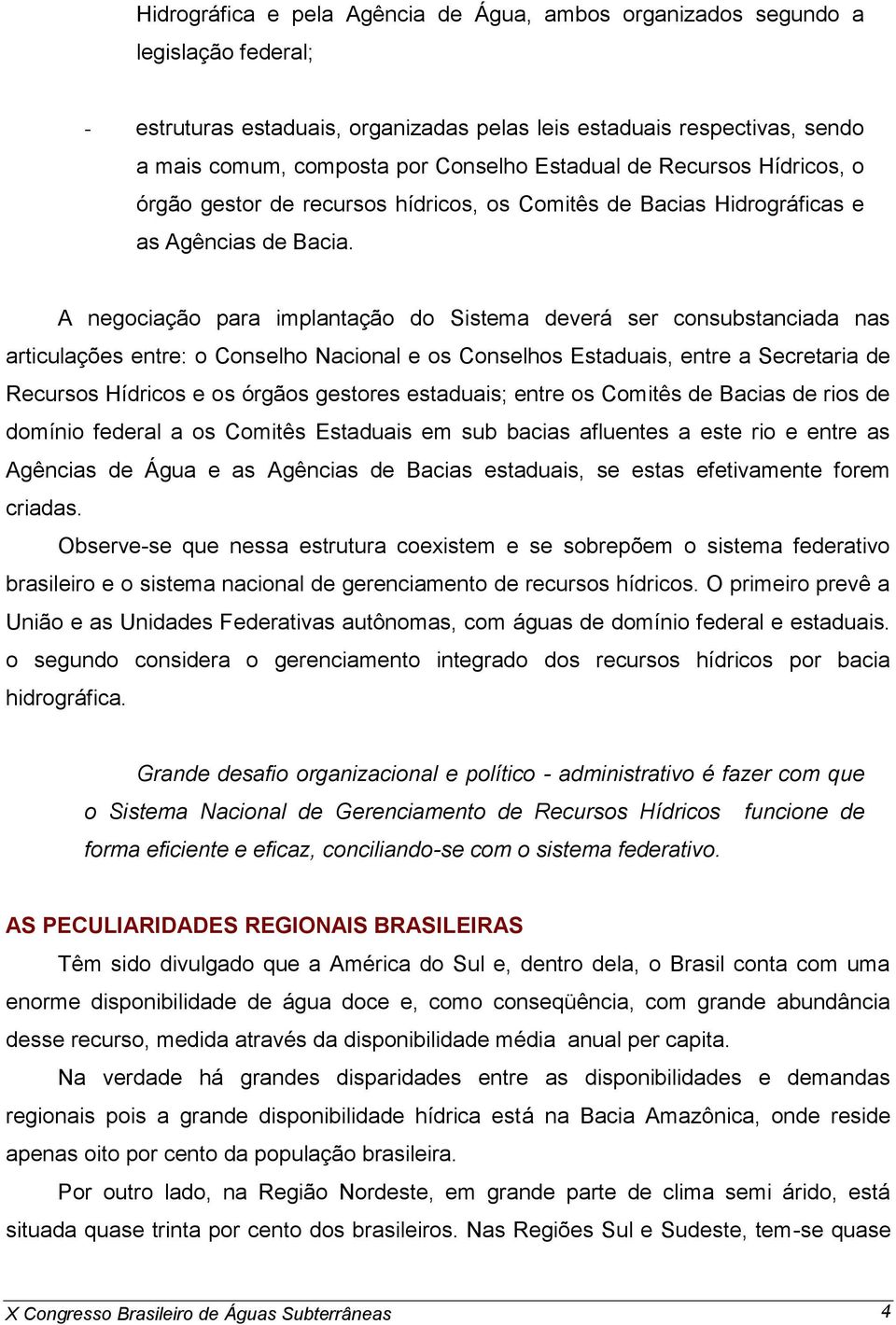 A negociação para implantação do Sistema deverá ser consubstanciada nas articulações entre: o Conselho Nacional e os Conselhos Estaduais, entre a Secretaria de Recursos Hídricos e os órgãos gestores