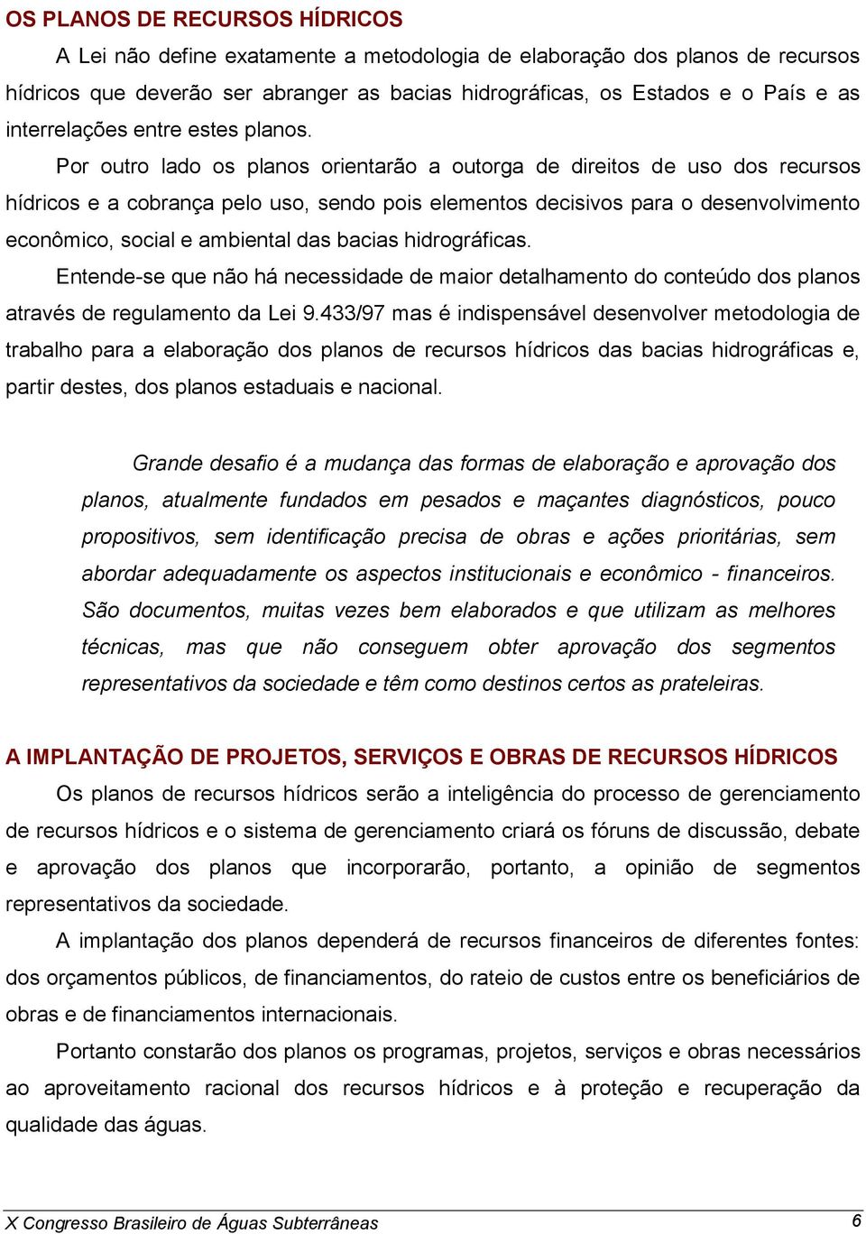 Por outro lado os planos orientarão a outorga de direitos de uso dos recursos hídricos e a cobrança pelo uso, sendo pois elementos decisivos para o desenvolvimento econômico, social e ambiental das