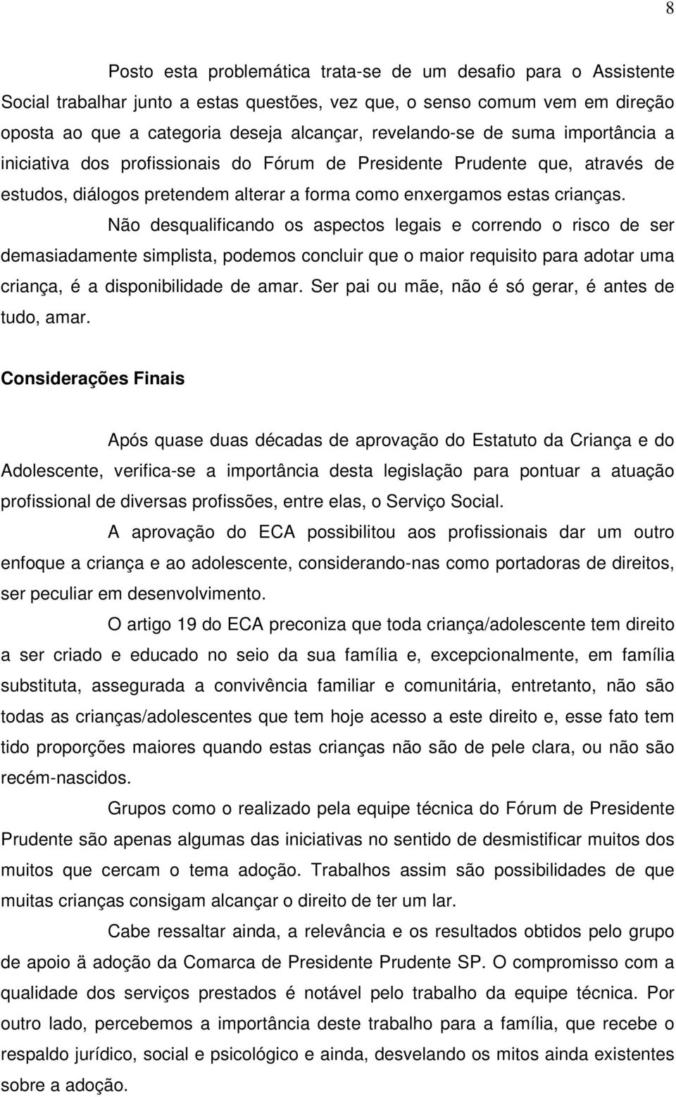 Não desqualificando os aspectos legais e correndo o risco de ser demasiadamente simplista, podemos concluir que o maior requisito para adotar uma criança, é a disponibilidade de amar.