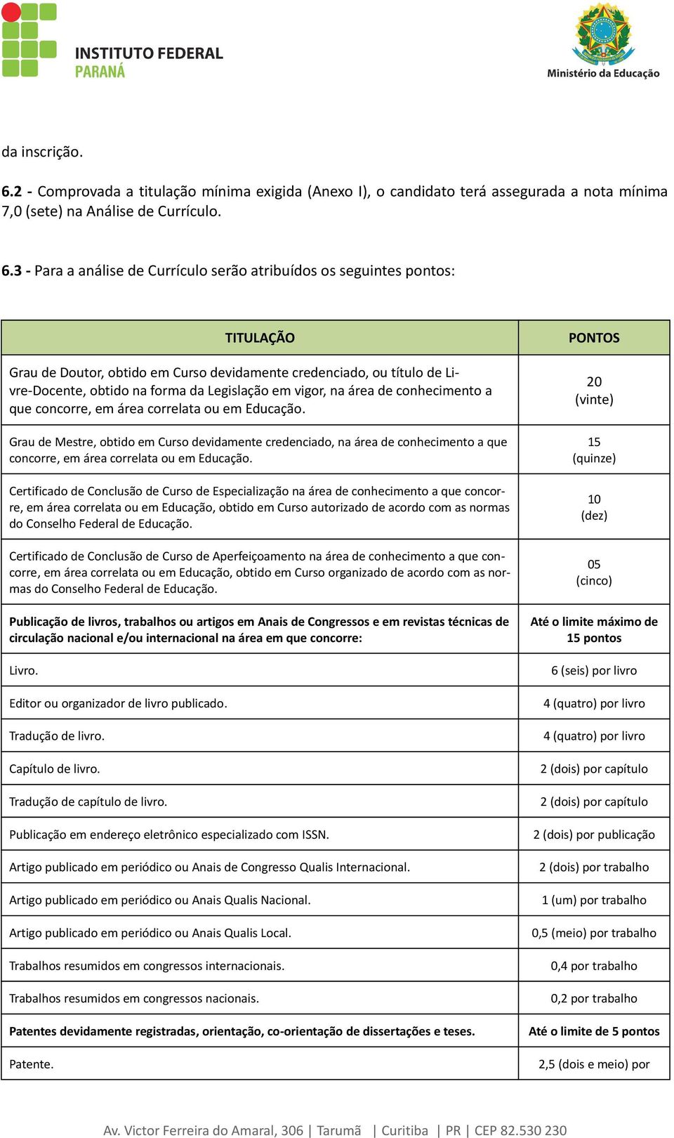 3 - Para a análise de Currículo serão atribuídos os seguintes pontos: TITULAÇÃO Grau de Doutor, obtido em Curso devidamente credenciado, ou título de Livre-Docente, obtido na forma da Legislação em