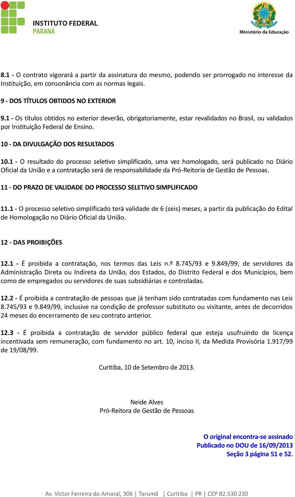 1 - O resultado do processo seletivo simplificado, uma vez homologado, será publicado no Diário Oficial da União e a contratação será de responsabilidade da Pró-Reitoria de Gestão de Pessoas.