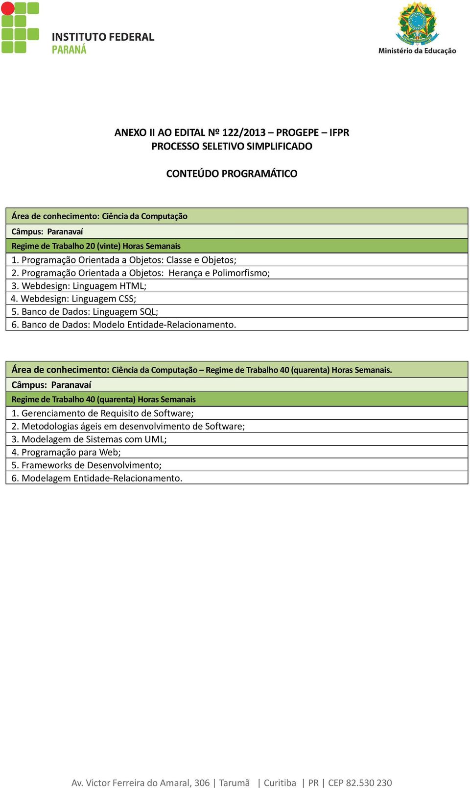 Banco de Dados: Linguagem SQL; 6. Banco de Dados: Modelo Entidade-Relacionamento. Área de conhecimento: Ciência da Computação Regime de Trabalho 40 (quarenta) Horas Semanais.