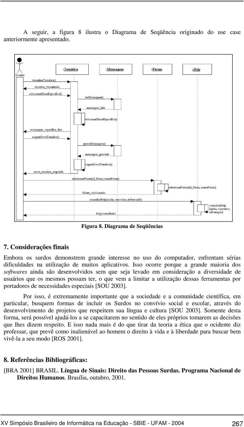 Isso ocorre porque a grande maioria dos softwares ainda são desenvolvidos sem que seja levado em consideração a diversidade de usuários que os mesmos possam ter, o que vem a limitar a utilização