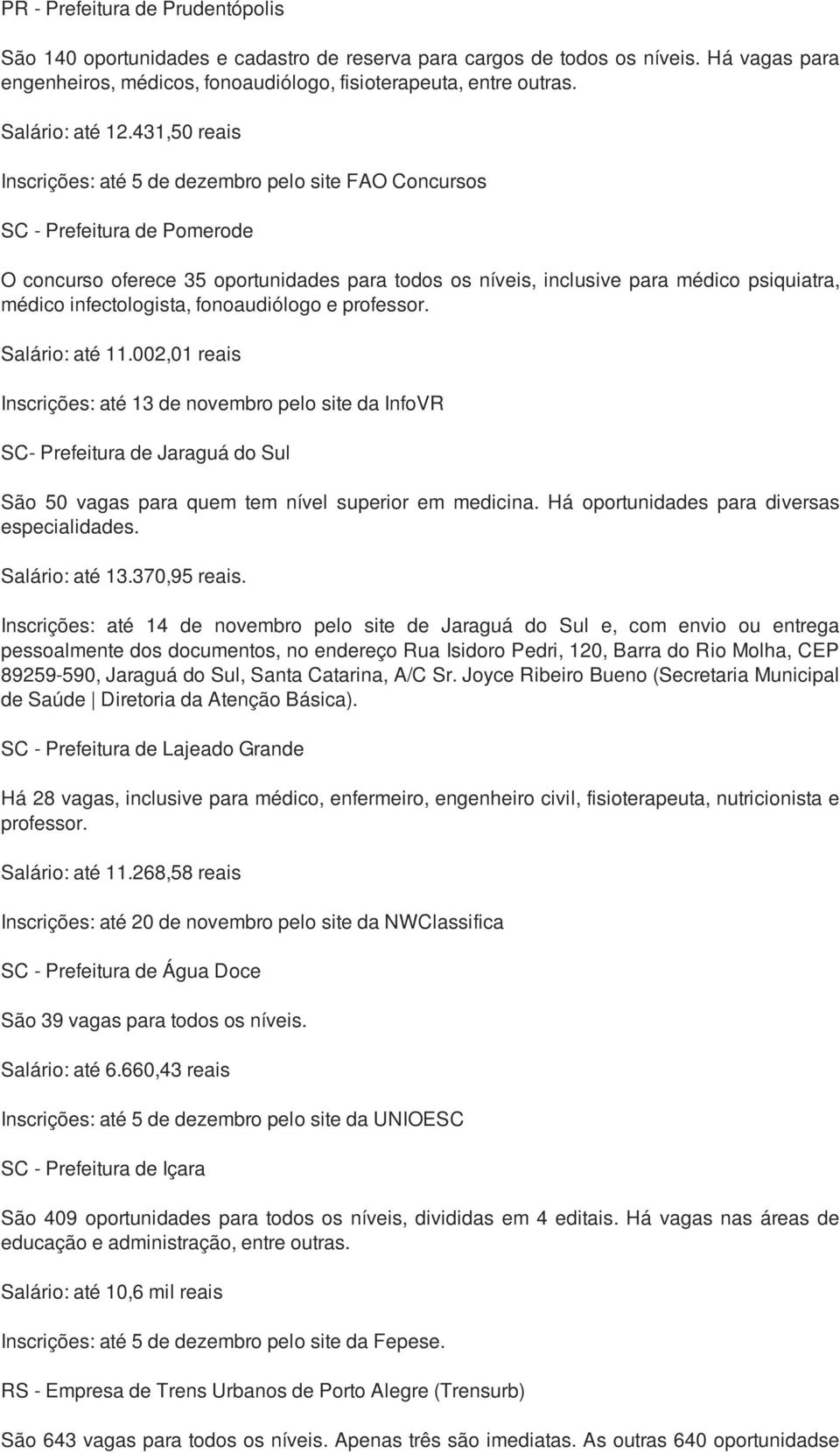 431,50 reais Inscrições: até 5 de dezembro pelo site FAO Concursos SC - Prefeitura de Pomerode O concurso oferece 35 oportunidades para todos os níveis, inclusive para médico psiquiatra, médico