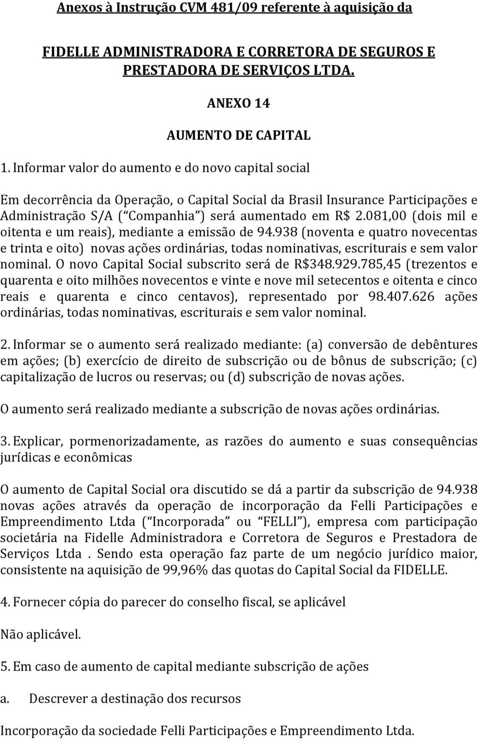 081,00 (dois mil e oitenta e um reais), mediante a emissão de 94.938 (noventa e quatro novecentas e trinta e oito) novas ações ordinárias, todas nominativas, escriturais e sem valor nominal.