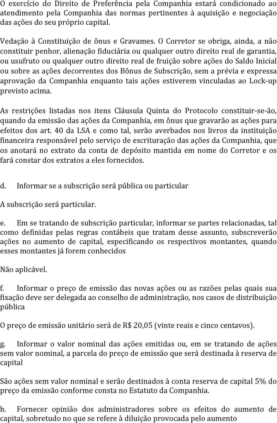 O Corretor se obriga, ainda, a não constituir penhor, alienação fiduciária ou qualquer outro direito real de garantia, ou usufruto ou qualquer outro direito real de fruição sobre ações do Saldo