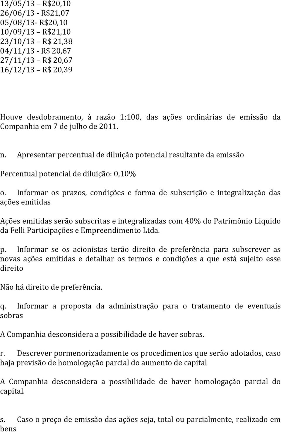 Informar os prazos, condições e forma de subscrição e integralização das ações emitidas Ações emitidas serão subscritas e integralizadas com 40% do Patrimônio Liquido da Felli Participações e