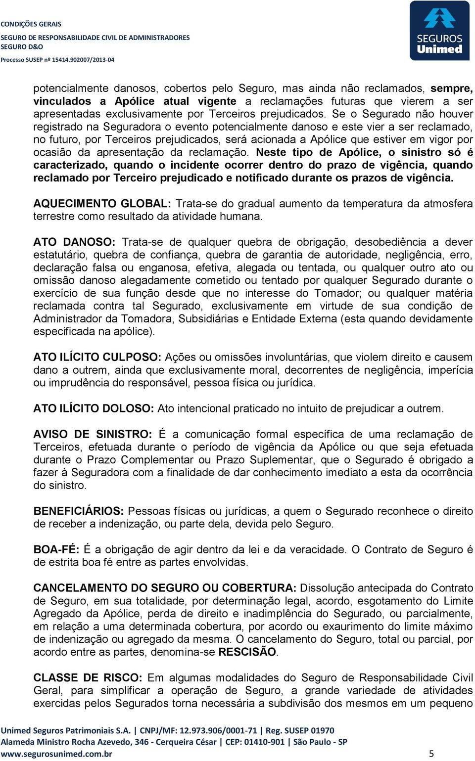 Se o Segurado não houver registrado na Seguradora o evento potencialmente danoso e este vier a ser reclamado, no futuro, por Terceiros prejudicados, será acionada a Apólice que estiver em vigor por