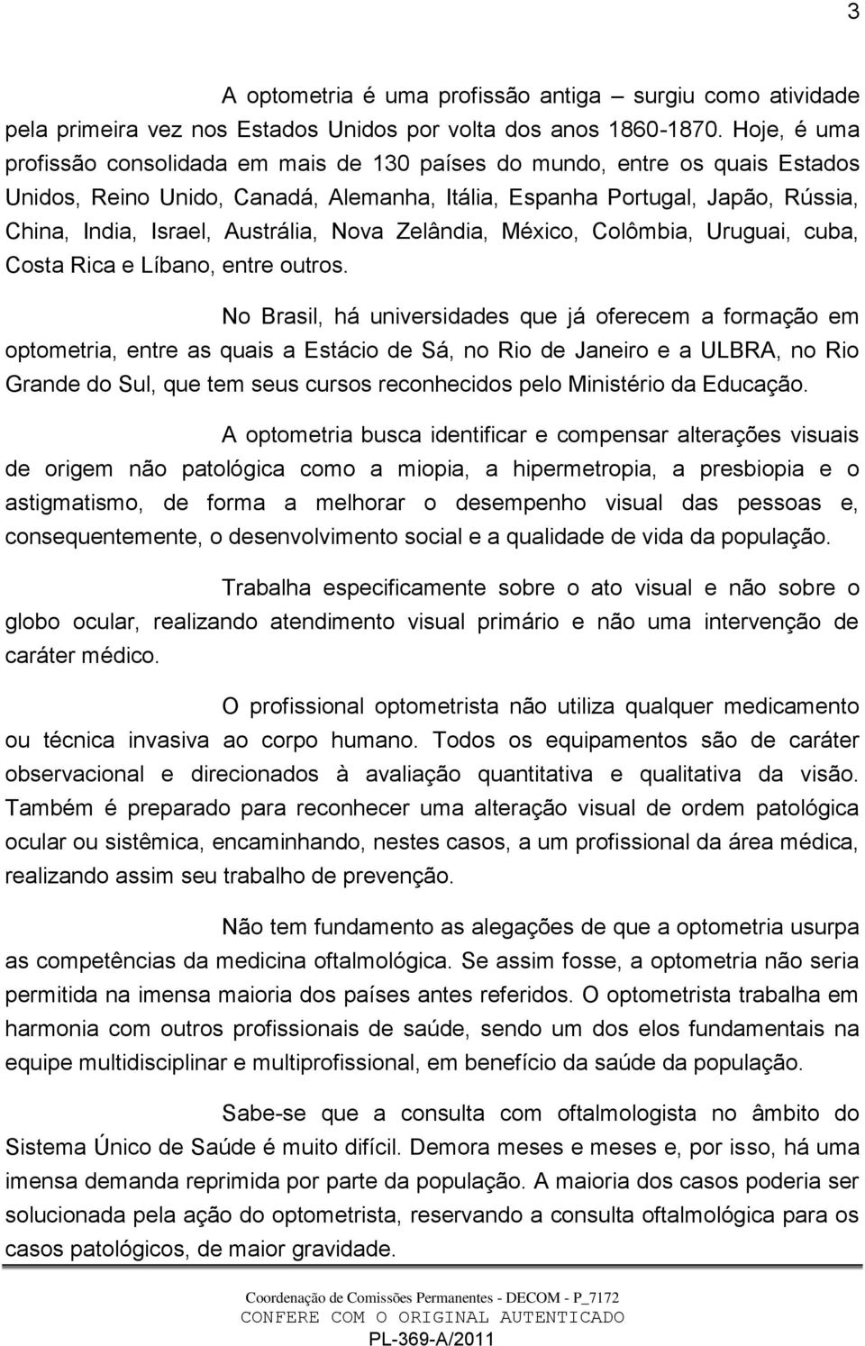 Austrália, Nova Zelândia, México, Colômbia, Uruguai, cuba, Costa Rica e Líbano, entre outros.