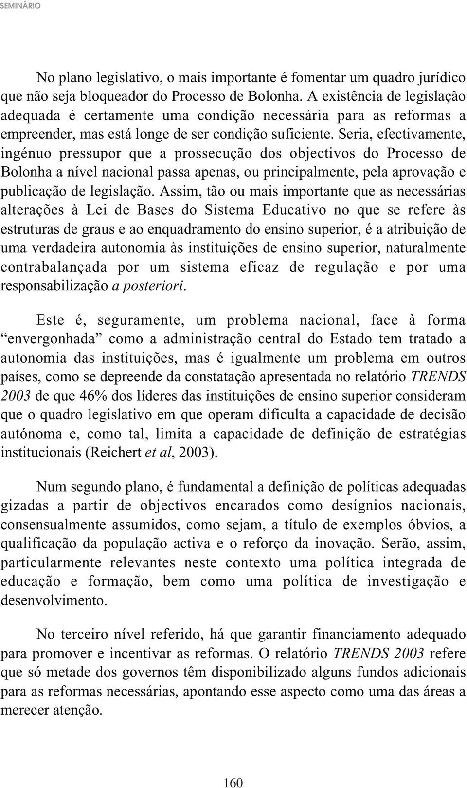 Seria, efectivamente, ingénuo pressupor que a prossecução dos objectivos do Processo de Bolonha a nível nacional passa apenas, ou principalmente, pela aprovação e publicação de legislação.